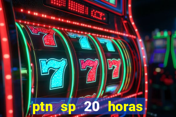 ptn sp 20 horas de hoje